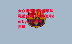 大众娱乐彩票-德甲球鞋适合防守球员使用derbystar德甲用球