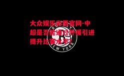 大众娱乐彩票官网-中超是否能通过外援引进提升比赛水平？