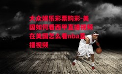 大众娱乐彩票购彩-美国如何看西甲直播视频在美国怎么看nba直播视频