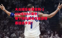 大众娱乐彩票官网-2024年NBA赛季，哪个球员最有可能获得最佳进步奖？